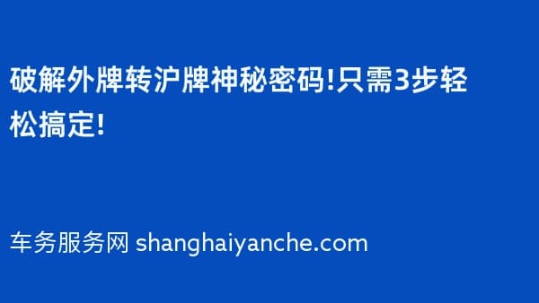 破解外牌转沪牌神秘密码!只需3步轻松搞定!
