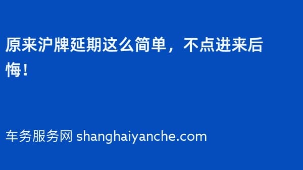 原来沪牌延期这么简单,不点进来后悔!