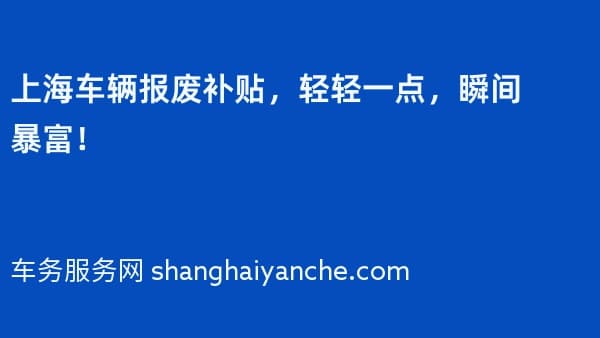 上海车辆报废补贴,轻轻一点,瞬间暴富!
