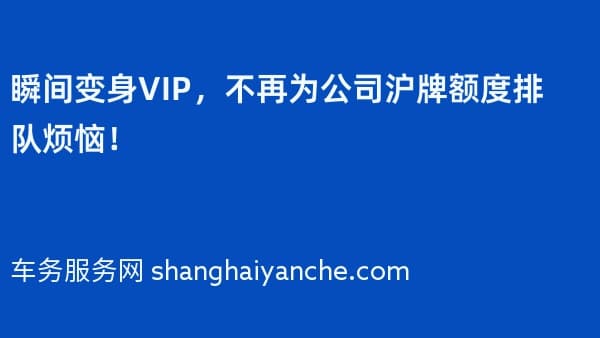 瞬间变身VIP,不再为公司沪牌额度排队烦恼!