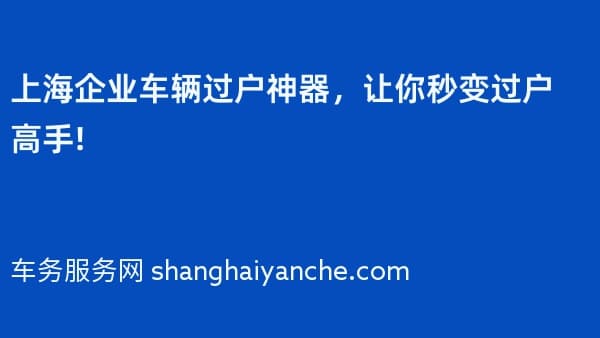 上海企业车辆过户神器,让你秒变过户高手!