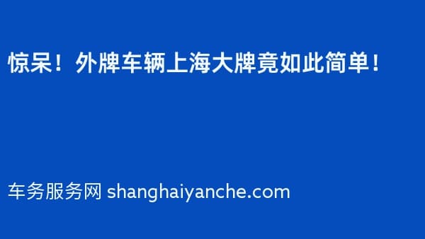 惊呆!外牌车辆2026年上海大牌竟如此简单!