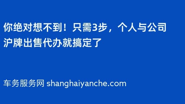 你绝对想不到!只需3步,个人与公司沪牌出售代办就搞定了