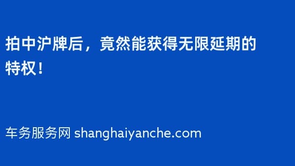 拍中沪牌后,竟然能获得无限延期的特权!