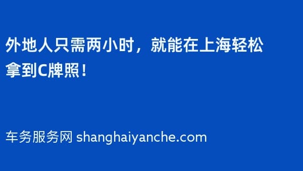 外地人只需两小时,就能在上海轻松拿到C牌照!