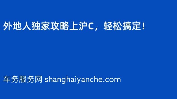 外地人独家攻略上沪C,轻松搞定!