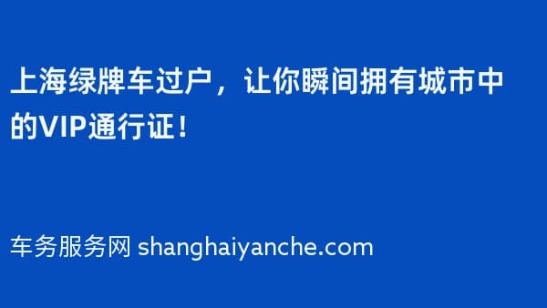 上海绿牌车过户,让你瞬间拥有城市中的VIP通行证!