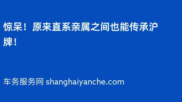 惊呆!原来直系亲属之间也能传承沪牌!