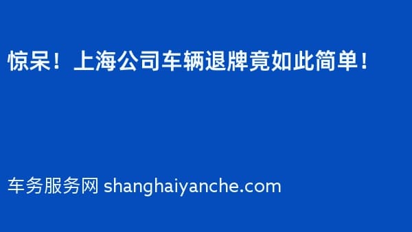 惊呆!上海公司车辆退牌竟如此简单!