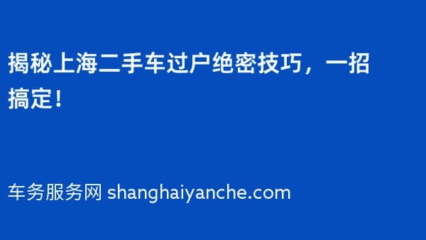 揭秘上海二手车过户绝密技巧,一招搞定!