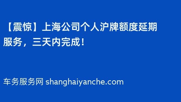 【震惊】上海公司个人沪牌额度延期服务,三天内完成!