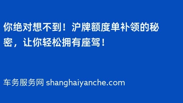 你绝对想不到!沪牌额度单补领的秘密,让你轻松拥有座驾!