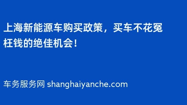 上海新能源车购买政策,买车不花冤枉钱的绝佳机会!