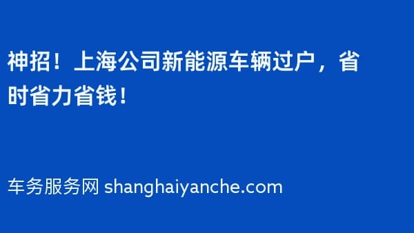 神招!上海公司新能源车辆过户,省时省力省钱!