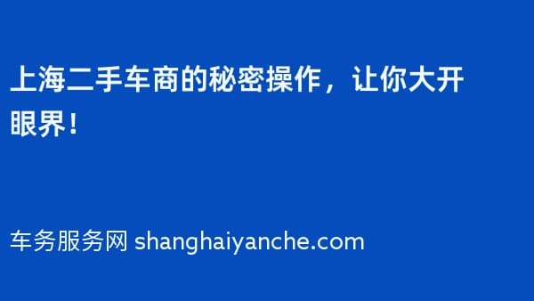 上海二手车商的秘密操作,让你大开眼界!