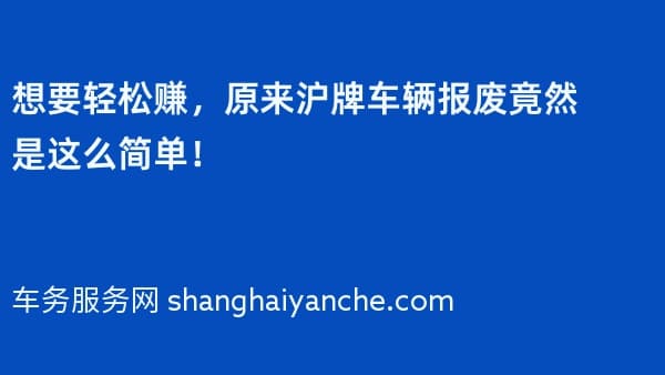 想要轻松赚,原来沪牌车辆报废竟然是这么简单!