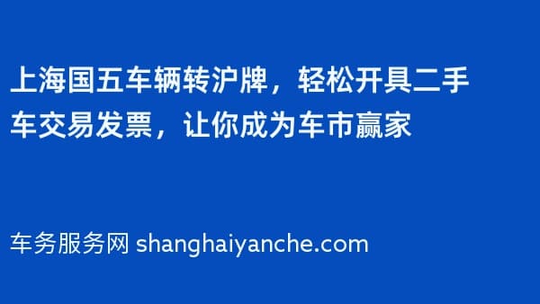上海国五车辆转沪牌,轻松开具二手车交易发票,让你成为车市赢家