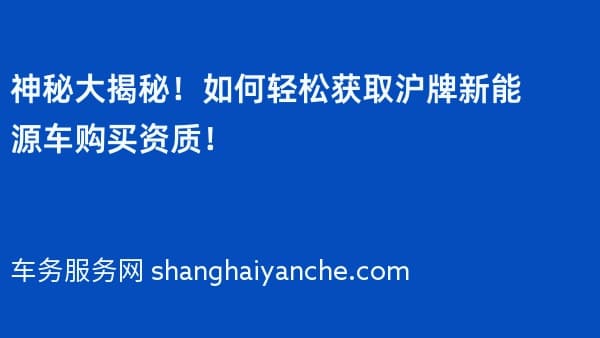 神秘大揭秘!如何轻松获取沪牌新能源车购买资质!