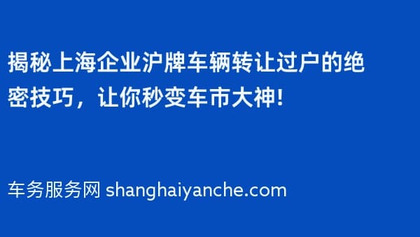 揭秘上海企业沪牌车辆转让过户的绝密技巧,让你秒变车市大神!