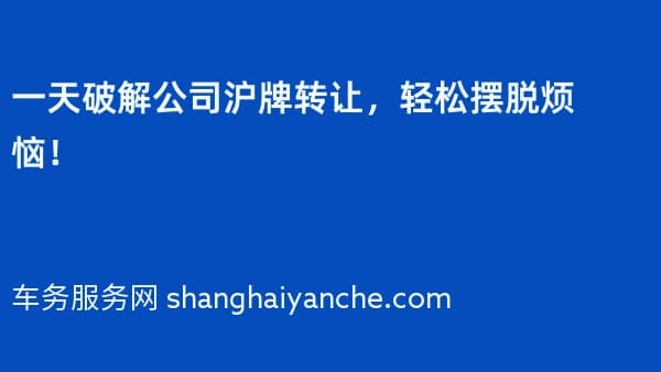 一天破解公司沪牌转让,轻松摆脱烦恼!