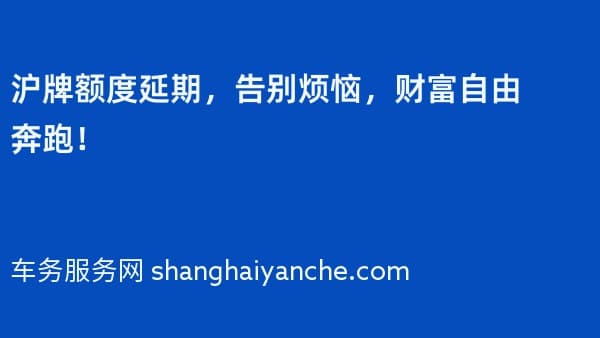 沪牌额度延期,告别烦恼,财富自由奔跑!