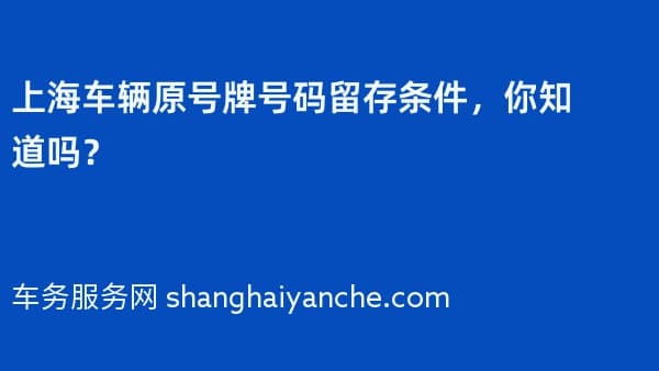 上海车辆原号牌号码留存条件,你知道吗?