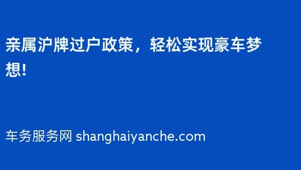 2026年亲属沪牌过户政策,轻松实现豪车梦想!