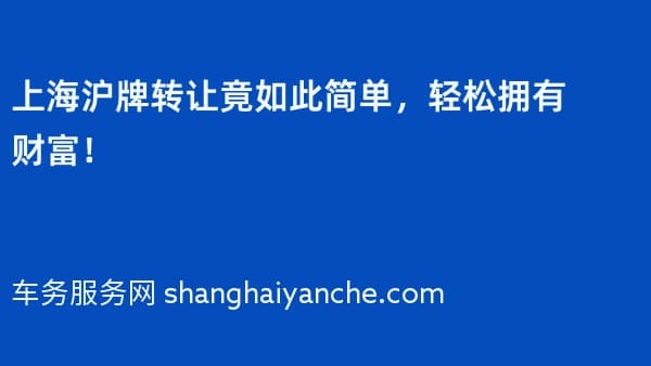 上海沪牌转让竟如此简单,轻松拥有财富!