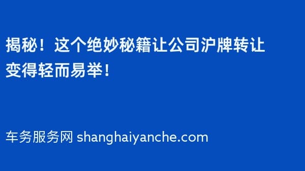 揭秘!这个绝妙秘籍让公司沪牌转让变得轻而易举!