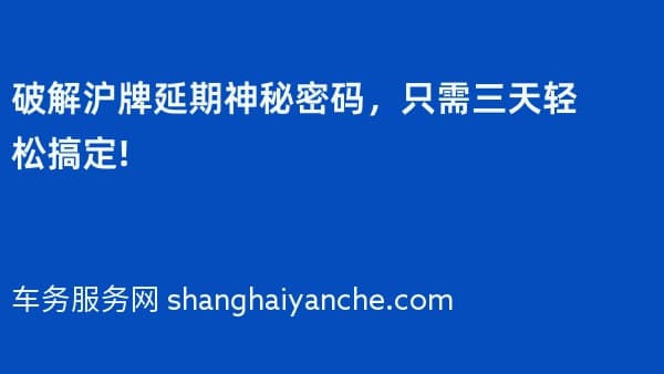 破解沪牌延期神秘密码,只需三天轻松搞定!