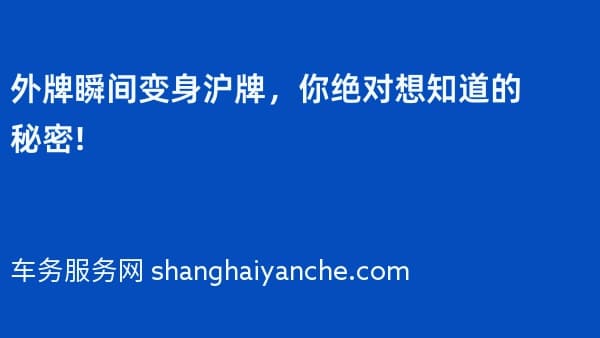 2026年外牌瞬间变身沪牌,你绝对想知道的秘密!