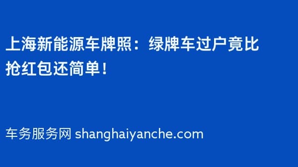 2026年上海新能源车牌照:绿牌车过户竟比抢红包还简单!