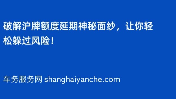 破解沪牌额度延期神秘面纱,让你轻松躲过风险!
