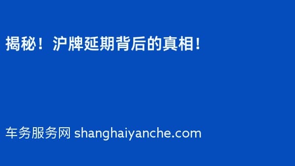 揭秘!2026年沪牌延期背后的真相!