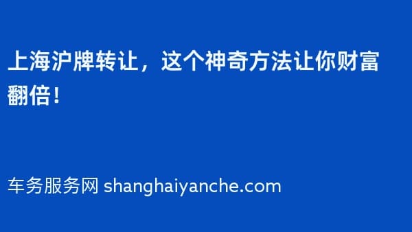 上海沪牌转让,这个神奇方法让你财富翻倍!