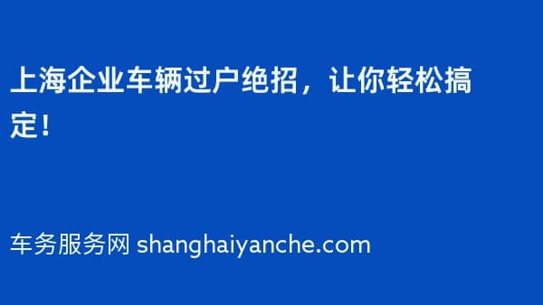 上海企业车辆过户绝招,让你轻松搞定!