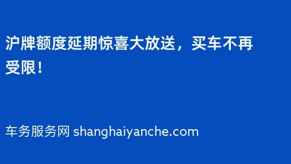 2026年沪牌额度延期惊喜大放送,买车不再受限!