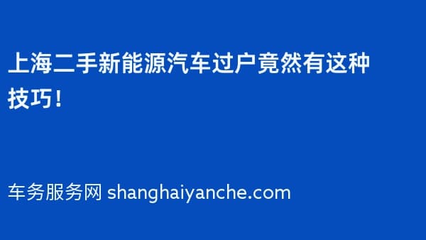 上海二手新能源汽车过户竟然有这种技巧!