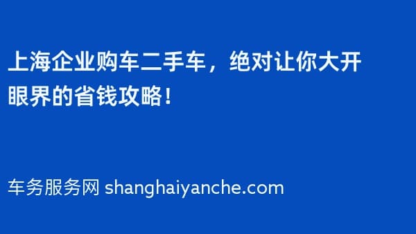 上海企业购车二手车,绝对让你大开眼界的省钱攻略!