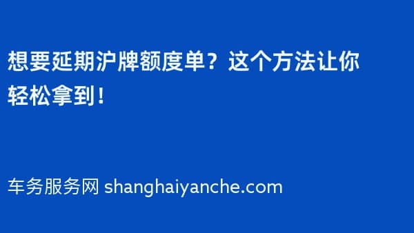 想要延期沪牌额度单?这个方法让你轻松拿到!