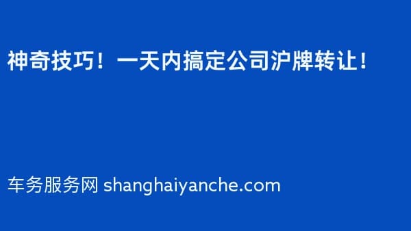 神奇技巧!一天内搞定公司沪牌转让!