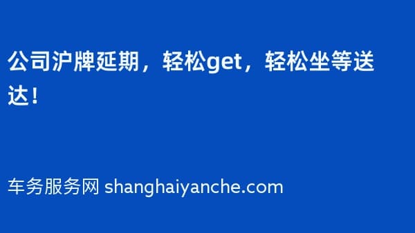 2026年公司沪牌延期,轻松get,轻松坐等送达!