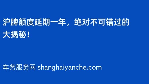2026年沪牌额度延期一年,绝对不可错过的大揭秘!