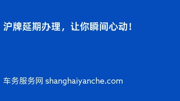 2026年沪牌延期办理,让你瞬间心动!