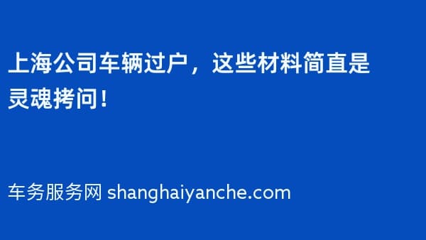 上海公司车辆过户,这些材料简直是灵魂拷问!