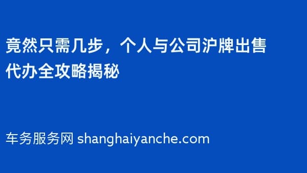 竟然只需几步,个人与公司沪牌出售代办全攻略揭秘