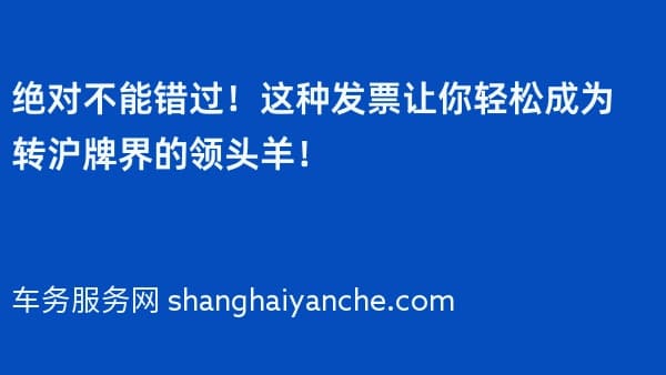 绝对不能错过!这种发票让你轻松成为转沪牌界的领头羊!