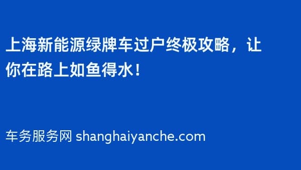 上海新能源绿牌车过户终极攻略,让你在路上如鱼得水!