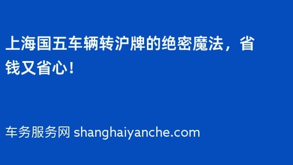 上海国五车辆转沪牌的绝密魔法,省钱又省心!