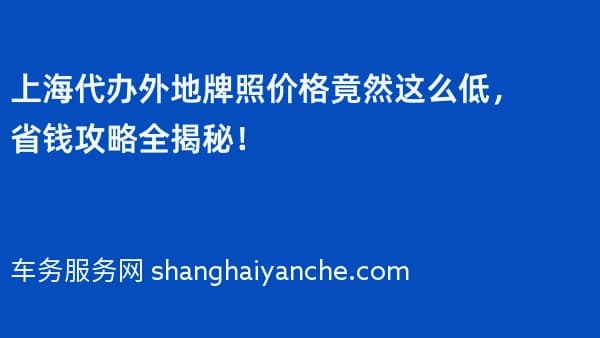 上海代办外地牌照价格竟然这么低,省钱攻略全揭秘!